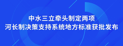 ?點(diǎn)贊！我司牽頭制定兩項(xiàng)河長(zhǎng)制決策支持系統(tǒng)地方標(biāo)準(zhǔn)獲批發(fā)布