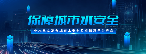 ?保障城市水安全 | 中水三立發布城市水安全監控管理平臺產品