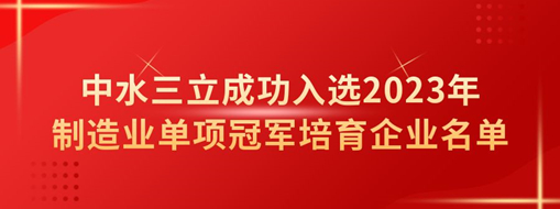 中水三立成功入選2023年制造業單項冠軍培育企業名單
