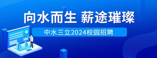 向水而生，薪途璀璨 | 中水三立2024校園招聘