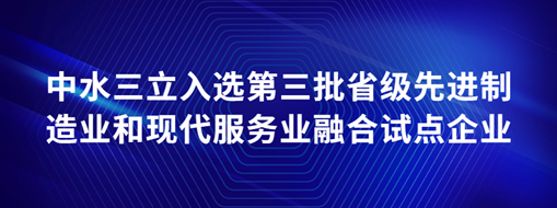 ?中水三立入選第三批省級先進制造業和現代服務業融合試點企業