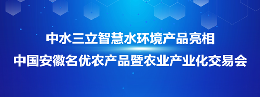 ?中水三立智慧水環境產品亮相中國安徽名優農產品暨農業產業化交易會