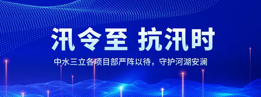 ?汛令至，抗汛時！中水三立各項目部嚴陣以待，守護河湖安瀾